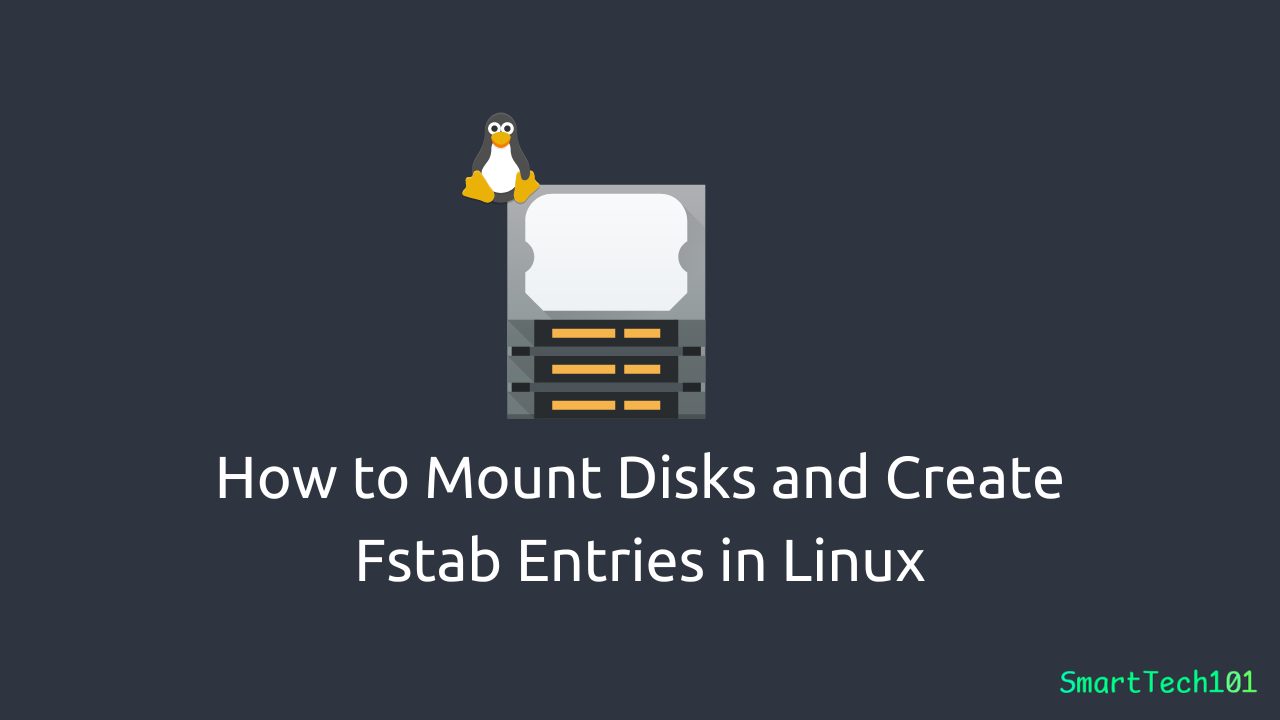 How to Mount Disks and Create Fstab Entries in Linux SmartTech101